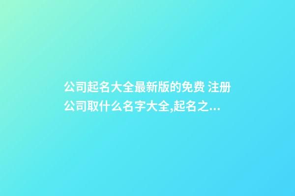 公司起名大全最新版的免费 注册公司取什么名字大全,起名之家